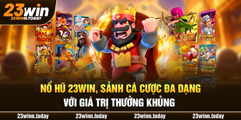 Nổ hũ 23WIN, sảnh cá cược đa dạng với giá trị thưởng khủng