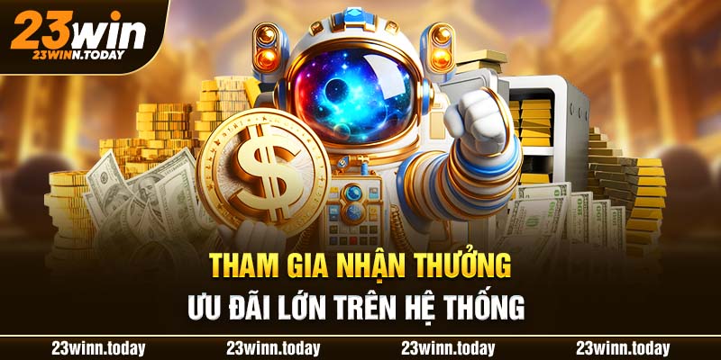 Tham gia nhận thưởng ưu đãi lớn trên hệ thống 