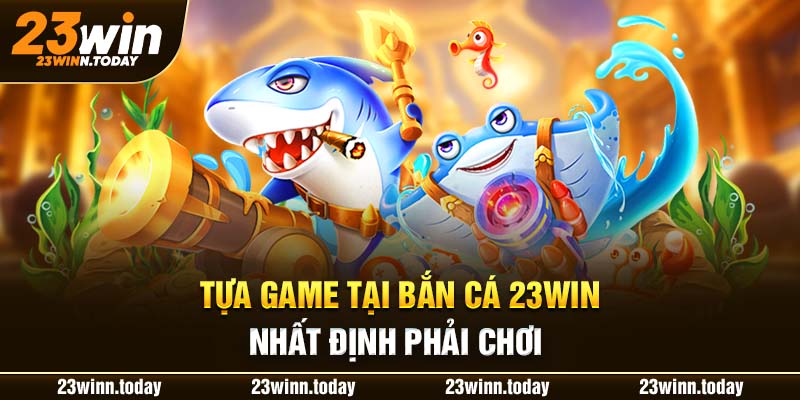 Tựa game tại bắn cá 23WIN nhất định phải chơi