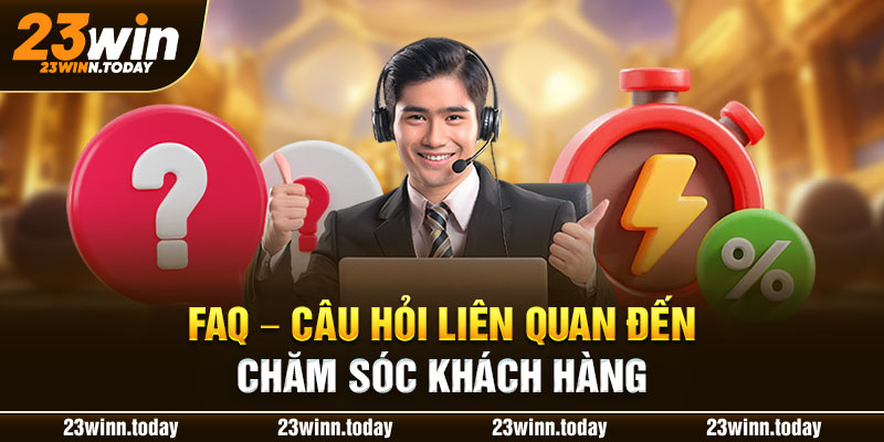 FAQ - Câu hỏi liên quan đến chăm sóc khách hàng