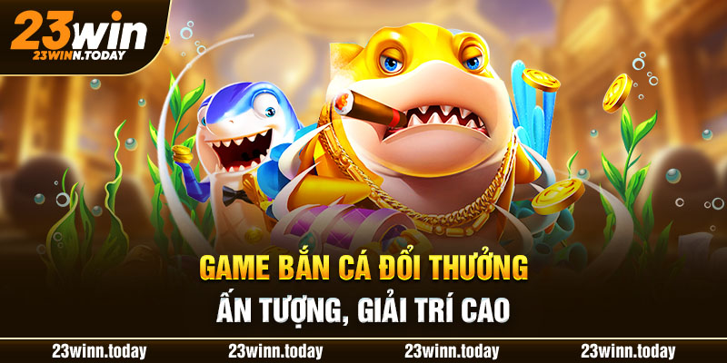 Game bắn cá đổi thưởng ấn tượng, giải trí cao