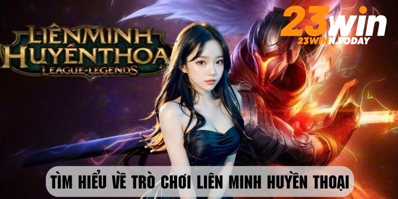 Tìm hiểu chung về trò chơi Liên Minh Huyền Thoại cùng 23Win