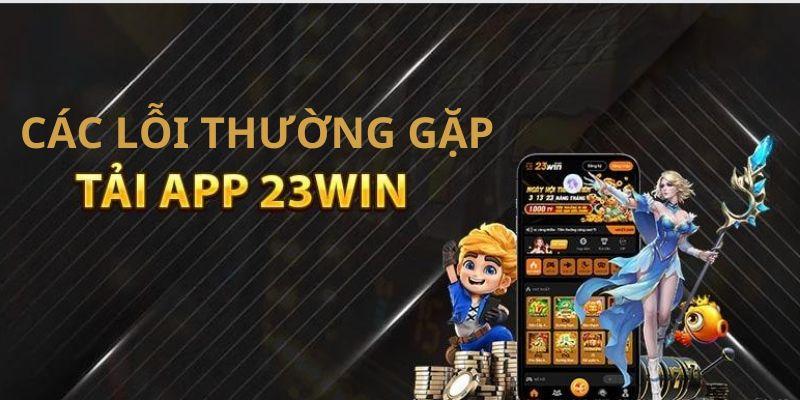 Các lỗi thường gặp khi tải xuống ứng dụng 23WIN