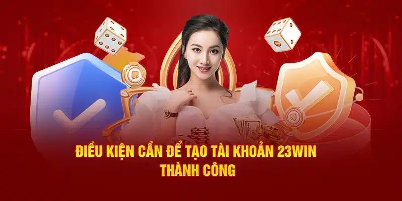 Điều kiện cần đảm bảo trước khi đăng ký 23WIN