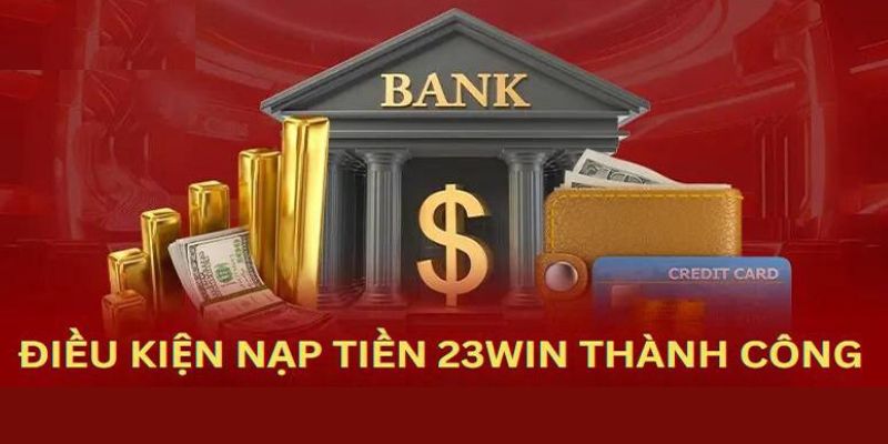 Những điều kiện quan trọng trước khi nạp tiền 23WIN 